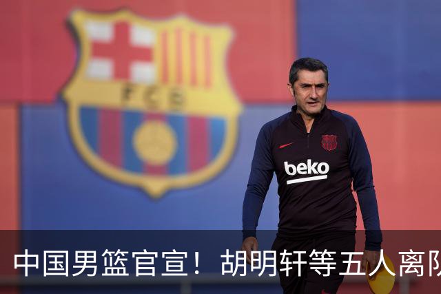 中国男篮官宣！胡明轩等五人离队，增补曾凡博等三人入队，无周琦和赵睿